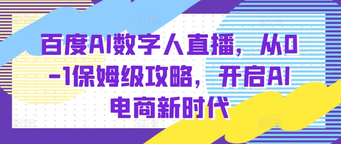 百度AI数字人直播带货，从0-1保姆级攻略，开启AI电商新时代-林文副业站