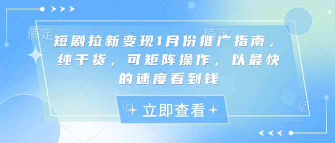 短剧拉新变现1月份推广指南，纯干货，可矩阵操作，以最快的速度看到钱-林文副业站