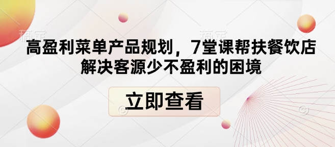 高盈利菜单产品规划，7堂课帮扶餐饮店解决客源少不盈利的困境-林文副业站