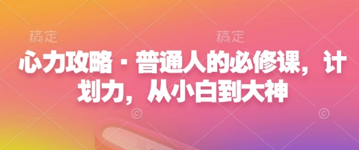 心力攻略·普通人的必修课，计划力，从小白到大神-林文副业站