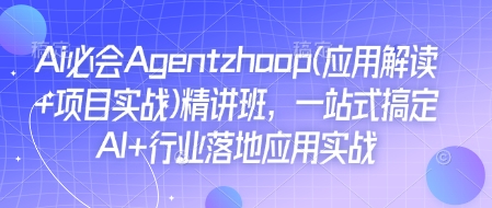 Ai必会Agent(应用解读+项目实战)精讲班，一站式搞定AI+行业落地应用实战-林文副业站