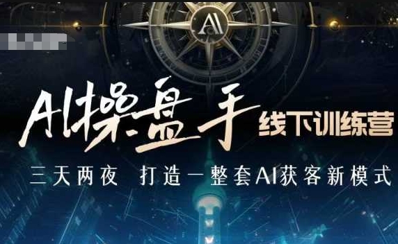 AI操盘手线下训练营，打造AI获客新模式，跟上ai时代，新商业-林文副业站