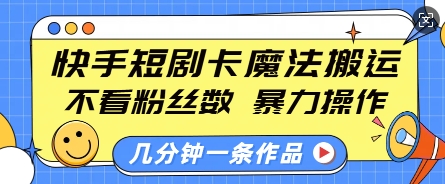 快手短剧卡魔法搬运，不看粉丝数，暴力操作，几分钟一条作品，小白也能快速上手-林文副业站