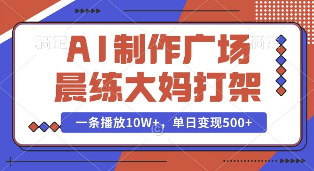 AI制作广场晨练大妈打架，一条播放10W+，单日变现多张【揭秘】-林文副业站