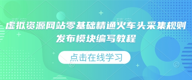 虚拟资源网站零基础精通火车头采集规则发布模块编写教程-林文副业站