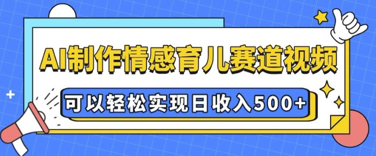 AI 制作情感育儿赛道视频，可以轻松实现日收入5张【揭秘】-林文副业站