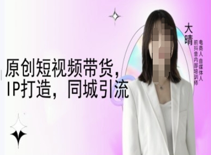 原创短视频带货，IP打造，同城引流-大晴自媒体教程-林文副业站