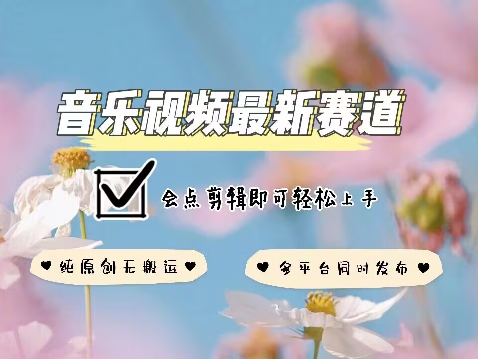 音乐视频赛道最新玩法，纯原创不违规，可所有平台同时发布，会点剪辑即可轻松拿捏-林文副业站