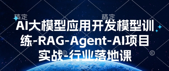 AI大模型应用开发​模型训练-RAG-Agent-AI项目实战-行业落地课-林文副业站