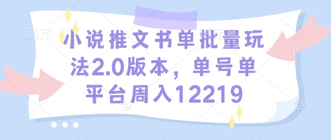 小说推文书单批量玩法2.0版本，单号单平台周入12219-林文副业站