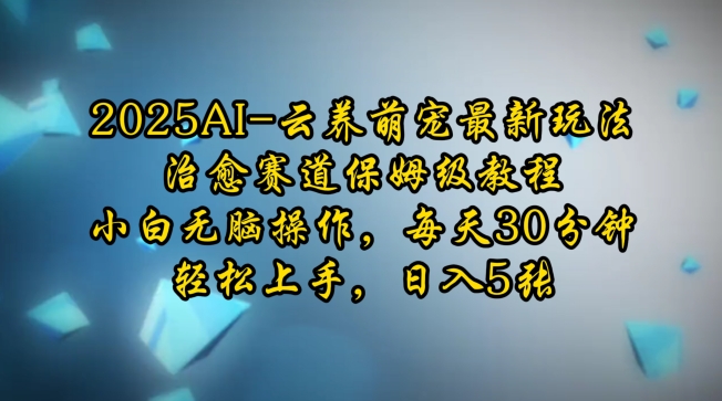 2025AI云养萌宠最新玩法，治愈赛道保姆级教程，小白无脑操作，每天30分钟，轻松上手，日入5张-林文副业站