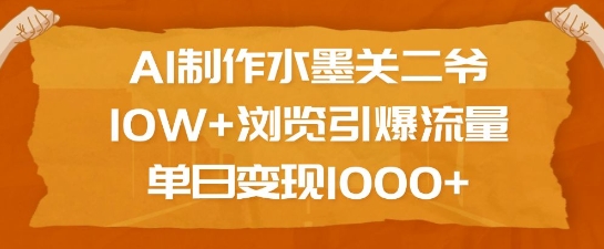 AI制作水墨关二爷，10W+浏览引爆流量，单日变现1k-林文副业站