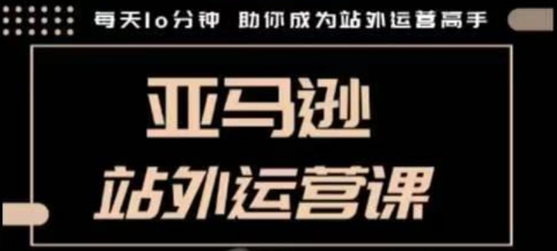 聪明的跨境人都在学的亚马逊站外运营课，每天10分钟，手把手教你成为站外运营高手-林文副业站