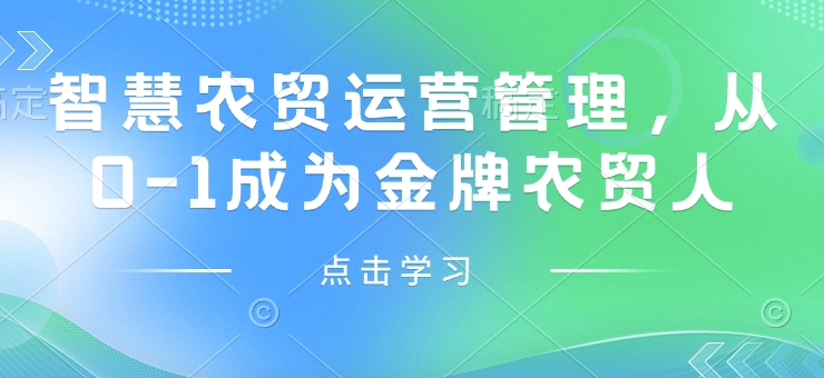智慧农贸运营管理，从0-1成为金牌农贸人-林文副业站