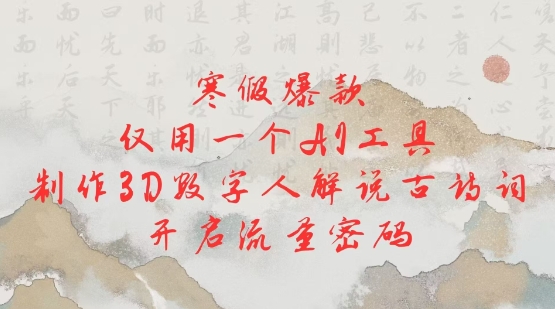 寒假爆款，仅用一个AI工具，制作3D数字人解说古诗词，开启流量密码-林文副业站