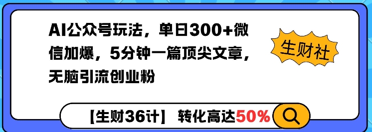 AI公众号玩法，单日300+微信加爆，5分钟一篇顶尖文章无脑引流创业粉-林文副业站