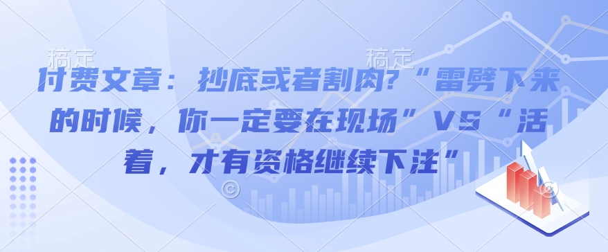 付费文章：抄底或者割肉?“雷劈下来的时候，你一定要在现场”VS“活着，才有资格继续下注”-林文副业站