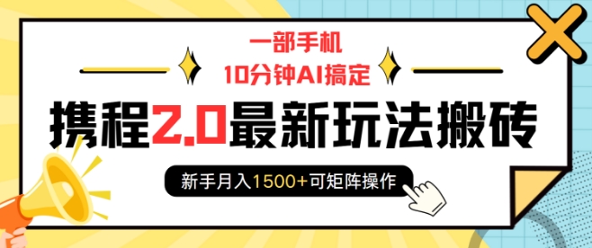 一部手机10分钟AI搞定，携程2.0最新玩法搬砖，新手月入1500+可矩阵操作-林文副业站