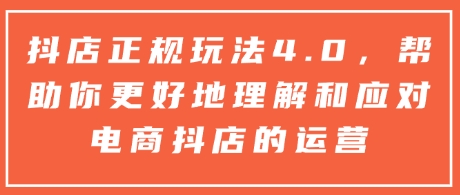 抖店正规玩法4.0，帮助你更好地理解和应对电商抖店的运营-林文副业站