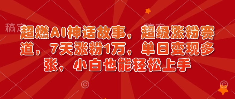 超燃AI神话故事，超级涨粉赛道，7天涨粉1万，单日变现多张，小白也能轻松上手（附详细教程）-林文副业站