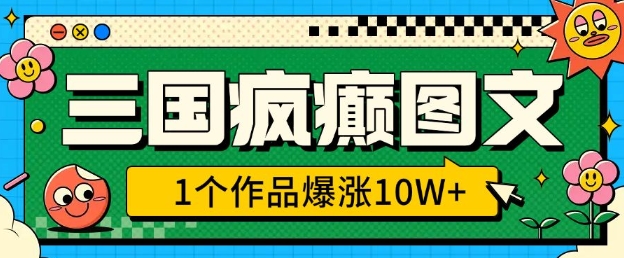 三国疯癫图文，1个作品爆涨10W+，3分钟教会你，趁着风口无脑冲(附详细教学)-林文副业站