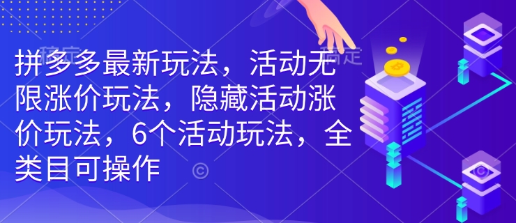 拼多多最新玩法，活动无限涨价玩法，隐藏活动涨价玩法，6个活动玩法，全类目可操作-林文副业站