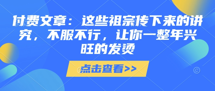付费文章：这些祖宗传下来的讲究，不服不行，让你一整年兴旺的发烫!(全文收藏)-林文副业站