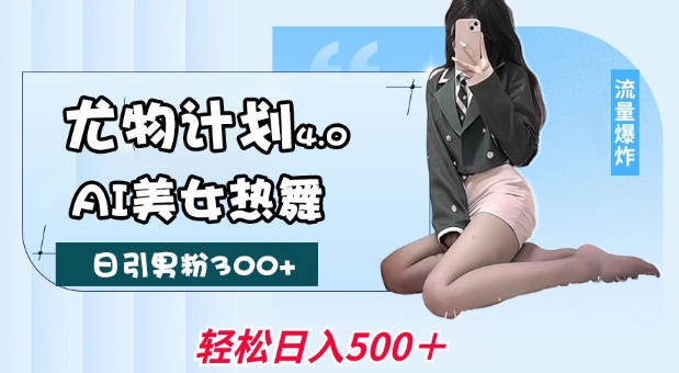 尤物计划4.0，AI美女热舞引爆流量，不限流不封号，轻松月入1W+-林文副业站