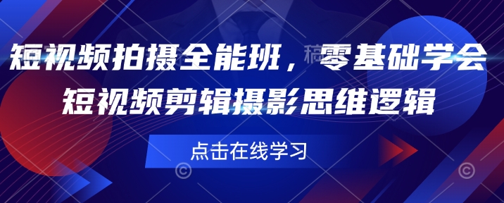 短视频拍摄全能班，零基础学会短视频剪辑摄影思维逻辑-林文副业站