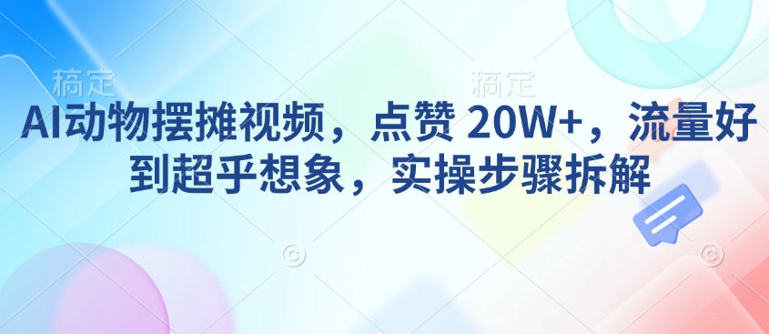 AI动物摆摊视频，点赞 20W+，流量好到超乎想象，实操步骤拆解-林文副业站