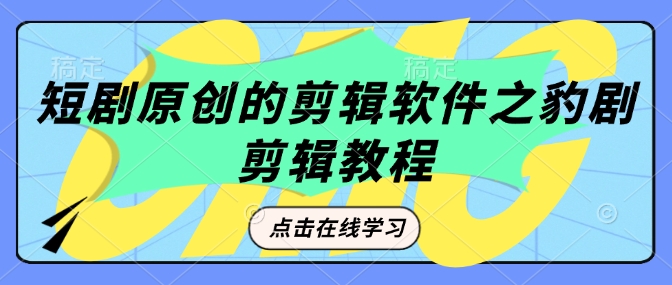 短剧原创的剪辑软件之豹剧剪辑过原创教程-林文副业站