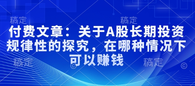 付费文章：关于A股长期投资规律性的探究，在哪种情况下可以赚钱-林文副业站