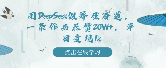 用DeepSeek做养生赛道，一条作品点赞20W+，单日变现1k-林文副业站