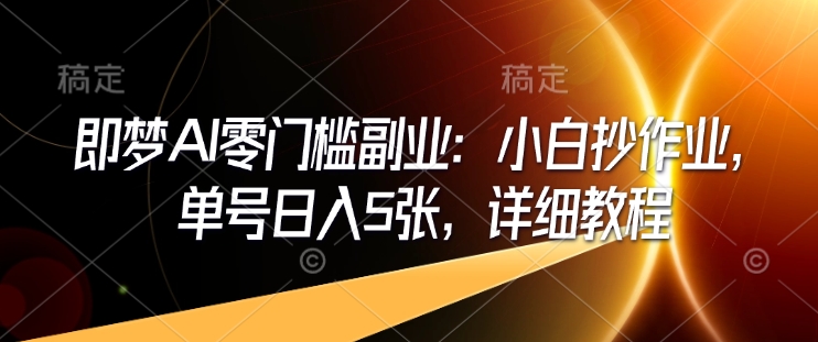 即梦AI零门槛副业：小白抄作业，单号日入5张，详细教程-林文副业站