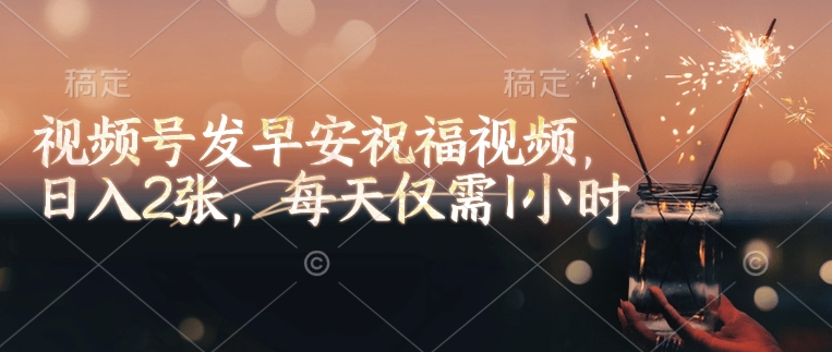 视频号发早安祝福视频，日入2张，每天仅需1小时-林文副业站