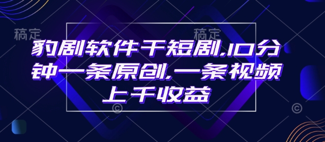 豹剧软件干短剧，10分钟一条原创，爆一条视频上千收益-林文副业站