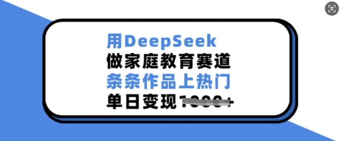 用DeepSeek做家庭教育赛道，条条作品上热门，单日变现多张-林文副业站