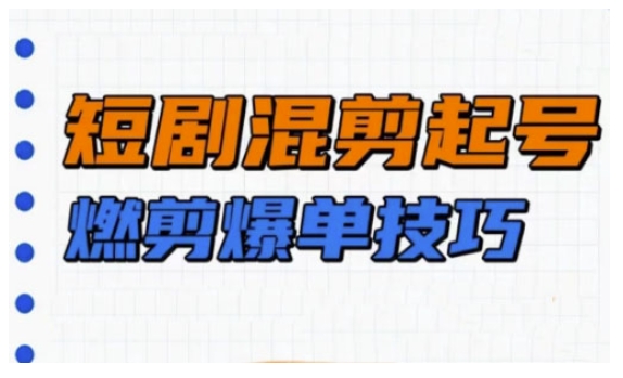短剧实操教学，短剧混剪起号燃剪爆单技巧-林文副业站