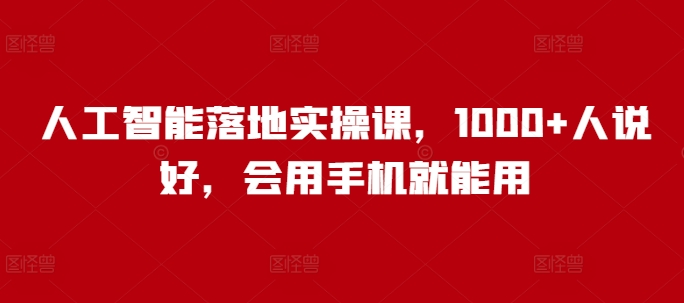 人工智能落地实操课，1000+人说好，会用手机就能用-林文副业站