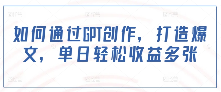 如何通过GPT创作，打造爆文，单日轻松收益多张-林文副业站
