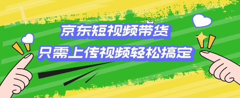 京东短视频带货，只需上传视频就搞定，小白轻松上手【揭秘】-林文副业站