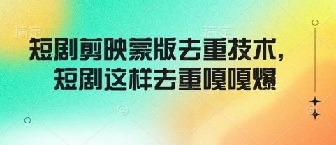 短剧剪映蒙版去重技术，短剧这样去重嘎嘎爆-林文副业站