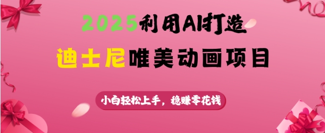 2025利用AI打造迪士尼唯美动画项目，小白轻松上手，稳挣零花钱-林文副业站