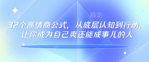 32个高情商公式，​从底层认知到行动，让你成为自己爽还能成事儿的人，133节完整版-林文副业站