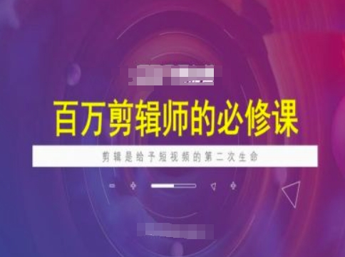 百万剪辑师必修课，剪辑是给予短视频的第二次生命-林文副业站