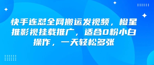 快手连怼全网搬运发视频，橙星推影视挂载推广，适合0粉小白操作，一天轻松多张-林文副业站