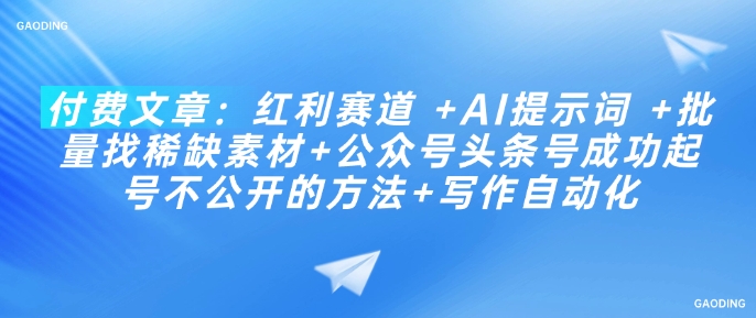 付费文章：红利赛道 +AI提示词 +批量找稀缺素材+公众号头条号成功起号不公开的方法+写作自动化-林文副业站