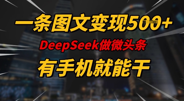 一条图文变现5张，DeeSeep微头条，有手机就能做-林文副业站