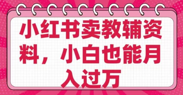 小红书卖教辅资料，0 成本，纯利润，售后成本极低，小白也能月入过W-林文副业站
