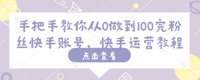 手把手教你从0做到100完粉丝快手账号，快手运营教程-林文副业站